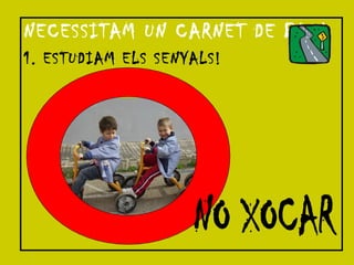 NECESSITAM UN CARNET DE BICI 1. ESTUDIAM ELS SENYALS! NO XOCAR 