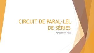 CIRCUIT DE PARAL·LEL
DE SÈRIES
Agnès Piñero Pujol
 