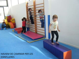 HAVIEM DE CAMINAR PER LES
ESPATLLERES
 