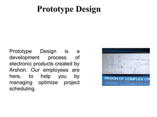 Prototype Design
Prototype Design is a
development process of
electronic products created by
Arshon. Our employees are
here, to help you by
managing optimize project
scheduling.
 
