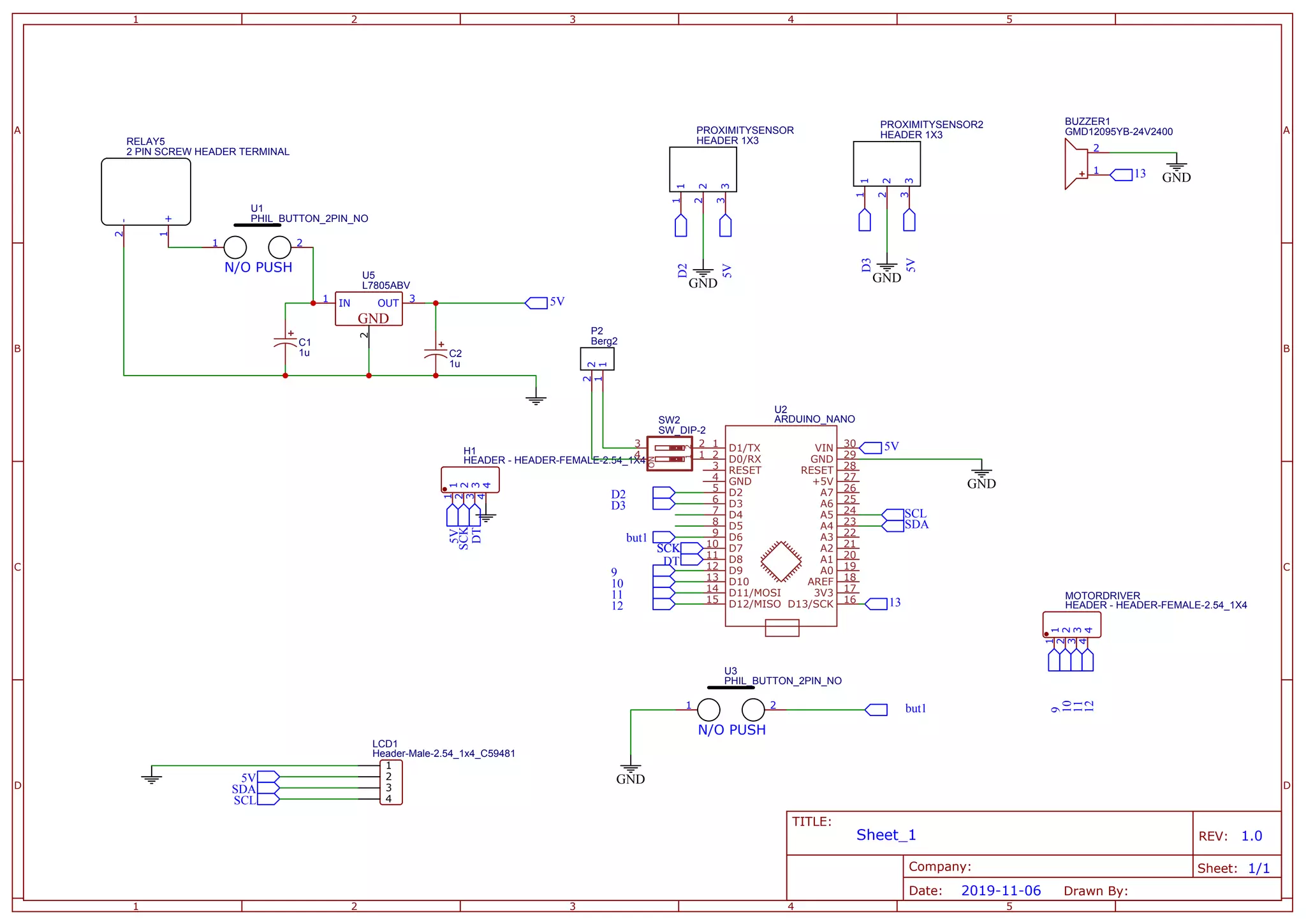 A A
B B
C C
D D
1
1
2
2
3
3
4
4
5
5
TITLE:
Sheet_1 REV: 1.0
Date: 2019-11-06
Sheet: 1/1
Drawn By:
Company:
ARDUINO_NANO
U2
D11/MOSI
14
D10
13
D9
12
D8
11
D7
10
D6
9
D5
8
D4
7
D3
6
D2
5
GND
4
RESET
3
D0/RX
2
D1/TX
1 VIN 30
GND 29
RESET 28
+5V 27
A7 26
A6 25
A5 24
A4 23
A3 22
A2 21
A1 20
A0 19
AREF 18
3V3 17
D13/SCK 16
D12/MISO
15
2 PIN SCREW HEADER TERMINAL
RELAY5
+
1
-
2
5V
L7805ABV
U5
GND
IN
1
2
OUT 3
HEADER 1X3
PROXIMITYSENSOR
1
1
2
2
3
3
5V
D2
GND
D2
5V
GND
10
11
Header-Male-2.54_1x4_C59481
LCD1
1
2
3
4
SCL
SDA
5V
but1
GND
but1
SDA
SCL
PHIL_BUTTON_2PIN_NO
U3
1 2
N/O PUSH
PHIL_BUTTON_2PIN_NO
U1
1 2
N/O PUSH
D3
GMD12095YB-24V2400
BUZZER1
1
2
GND
13
13
HEADER - HEADER-FEMALE-2.54_1X4
H1
1
1
2
2
3
3
4
4
5V
SCK
DT
SCK
SCK
DT
SW_DIP-2
SW2
1
2
ON
3
4 1
2
Berg2
P2
1
1
2
2
1u
C1
1u
C2
GND
D3
5V
HEADER 1X3
PROXIMITYSENSOR2
1
1
2
2
3
3
HEADER - HEADER-FEMALE-2.54_1X4
MOTORDRIVER
1
1
2
2
3
3
4
4
12
9
9
10
11
12