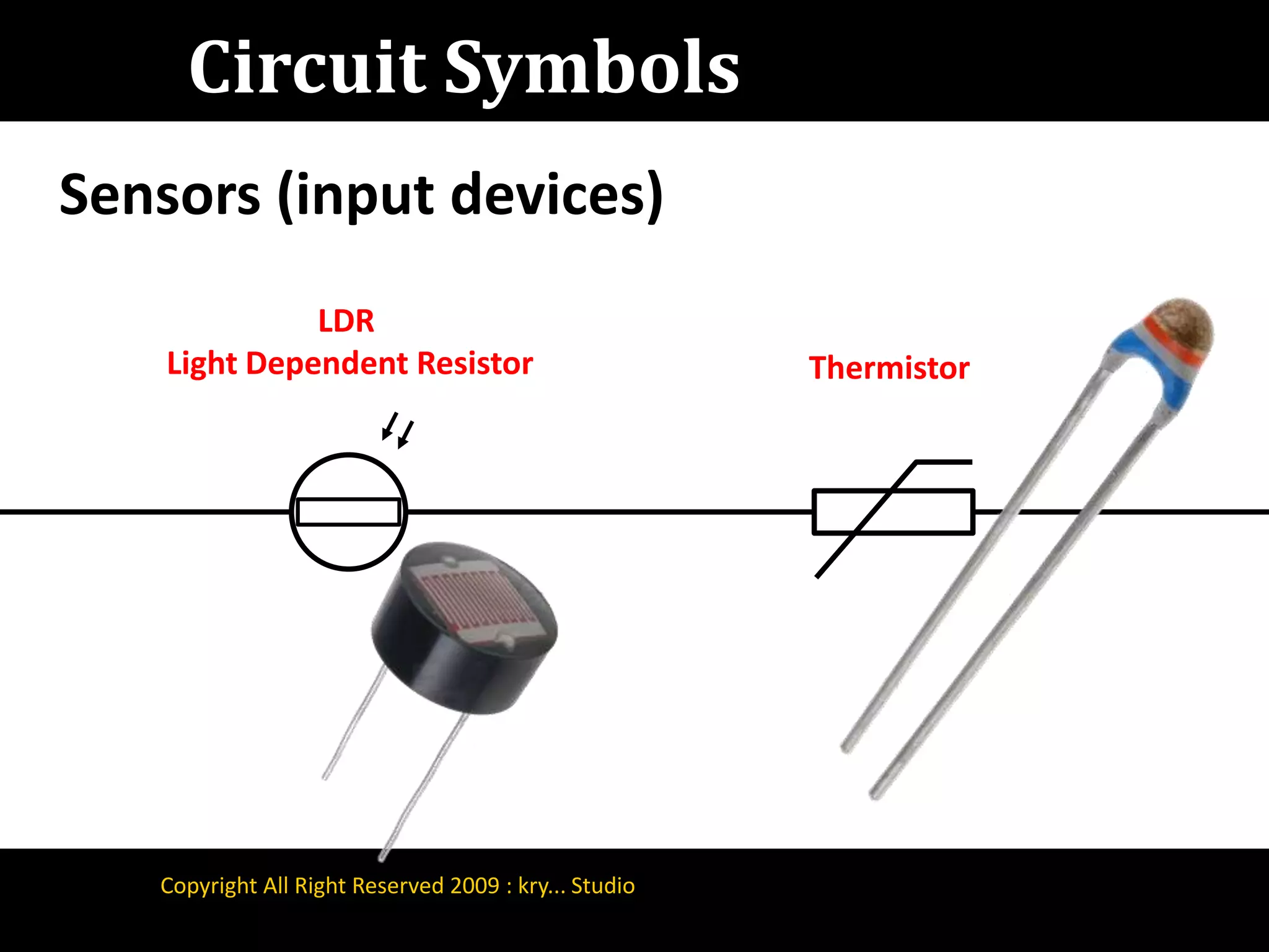 Circuit SymbolsSensors (input devices)LDR Light Dependent ResistorThermistorCopyright All Right Reserved 2009 : kry... Studio