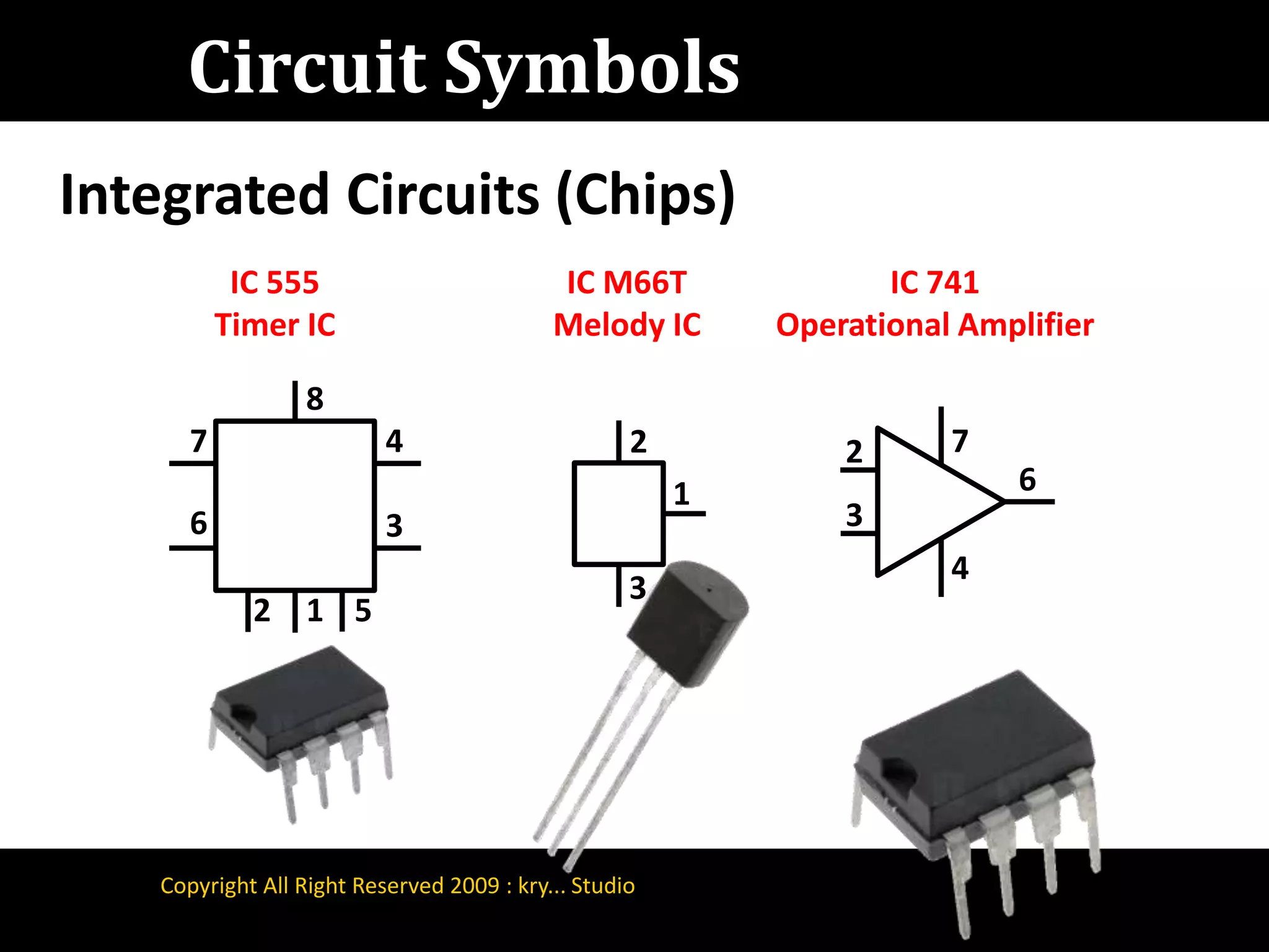 Circuit SymbolsIntegrated Circuits (Chips)IC M66TMelody ICIC 555Timer ICIC 741Operational Amplifier 8 4 7 7 2 2 6 1 3 6 3 4 3 5 1 2Copyright All Right Reserved 2009 : kry... Studio