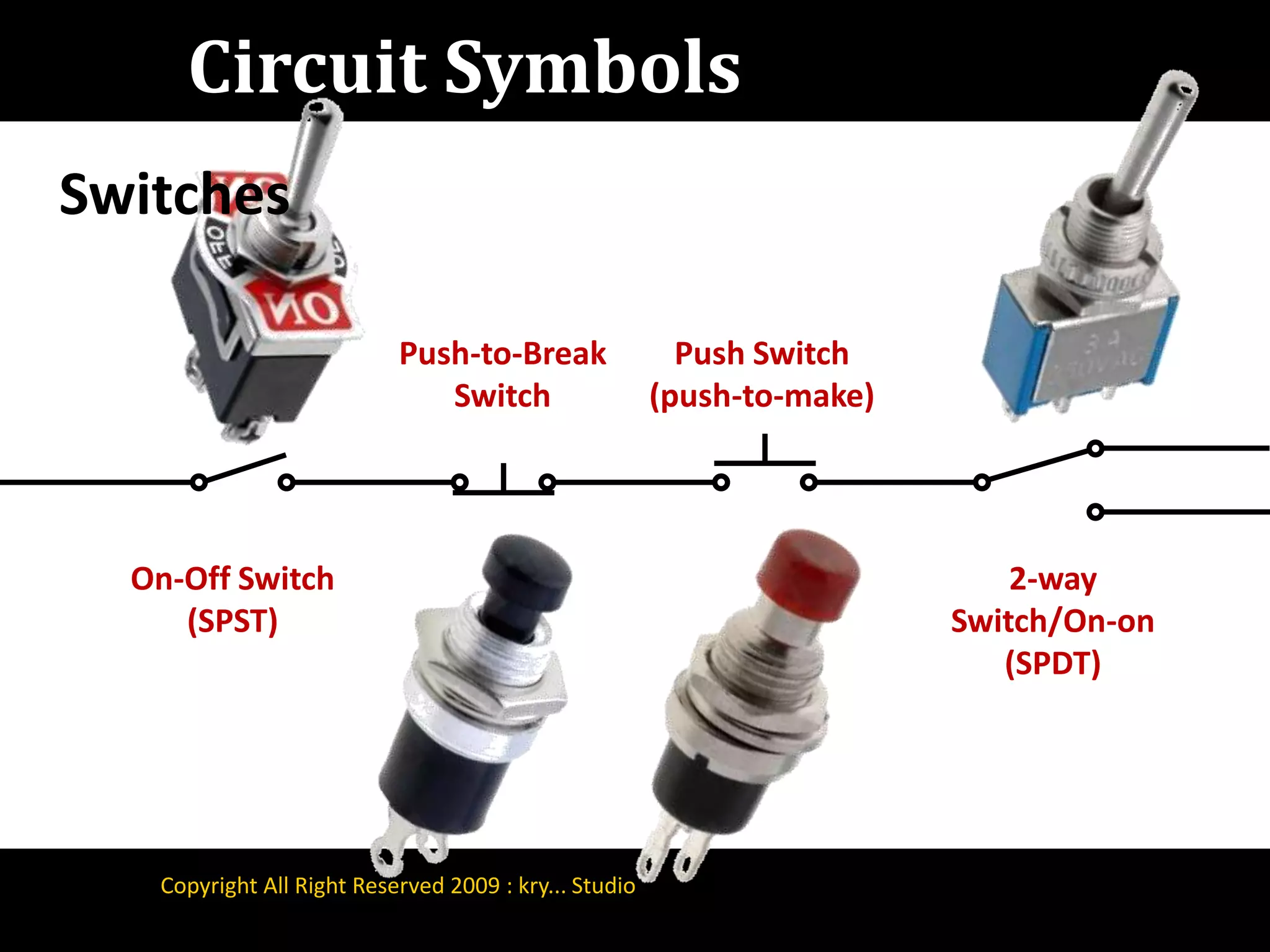 Circuit SymbolsSwitchesPush Switch(push-to-make)Push-to-Break SwitchOn-Off Switch(SPST)2-way Switch/On-on(SPDT)Copyright All Right Reserved 2009 : kry... Studio