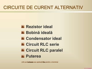2012 © The BEST
CIRCUITE DE CURENT ALTERNATIV
Rezistor ideal
Bobină ideală
Condensator ideal
Circuit RLC serie
Circuit RLC paralel
Puterea
(clic pe butoane sau apăsaţi Esc pentru a termina)
 