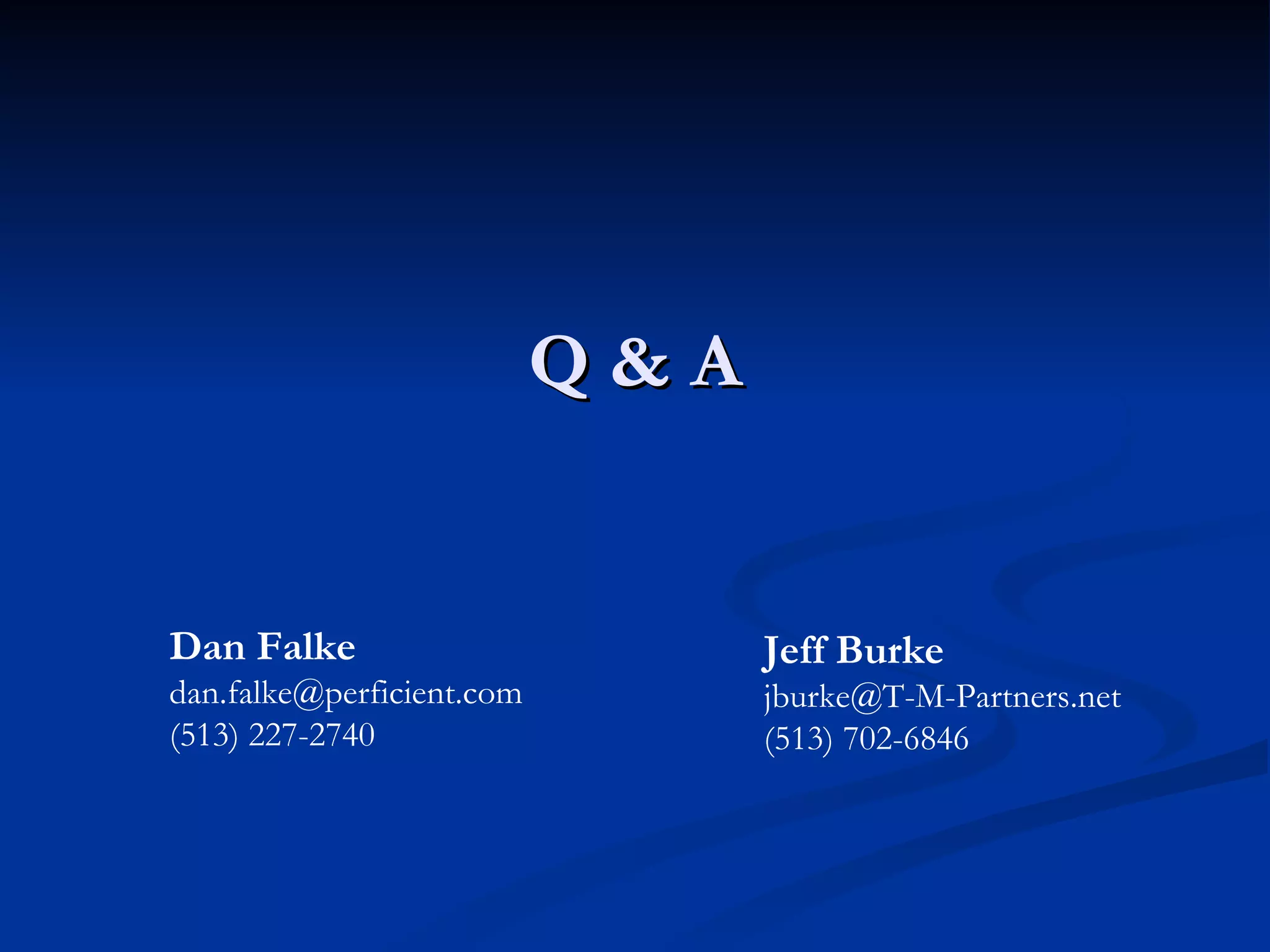 Q & A Dan Falke [email_address] (513) 227-2740 Jeff Burke [email_address] (513) 702-6846 