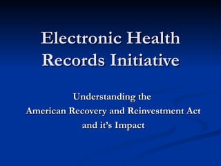 Electronic Health Records Initiative Understanding the  American Recovery and Reinvestment Act and it’s Impact 