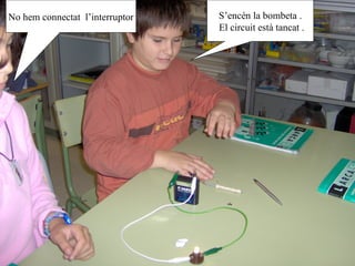 S’encén la bombeta . El circuit està tancat . No hem connectat  l’interruptor 