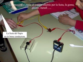 Comprovem si passa el corrent elèctric per la fusta, la goma, plàstic, metall , ... La fusta del llapis  no és bona conductora   