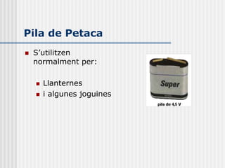 Pila de Petaca
   S’utilitzen
    normalment per:

       Llanternes
       i algunes joguines
 