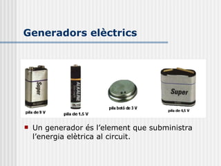 Generadors elèctrics Un generador és l’element que subministra l’energia elètrica al circuit. 