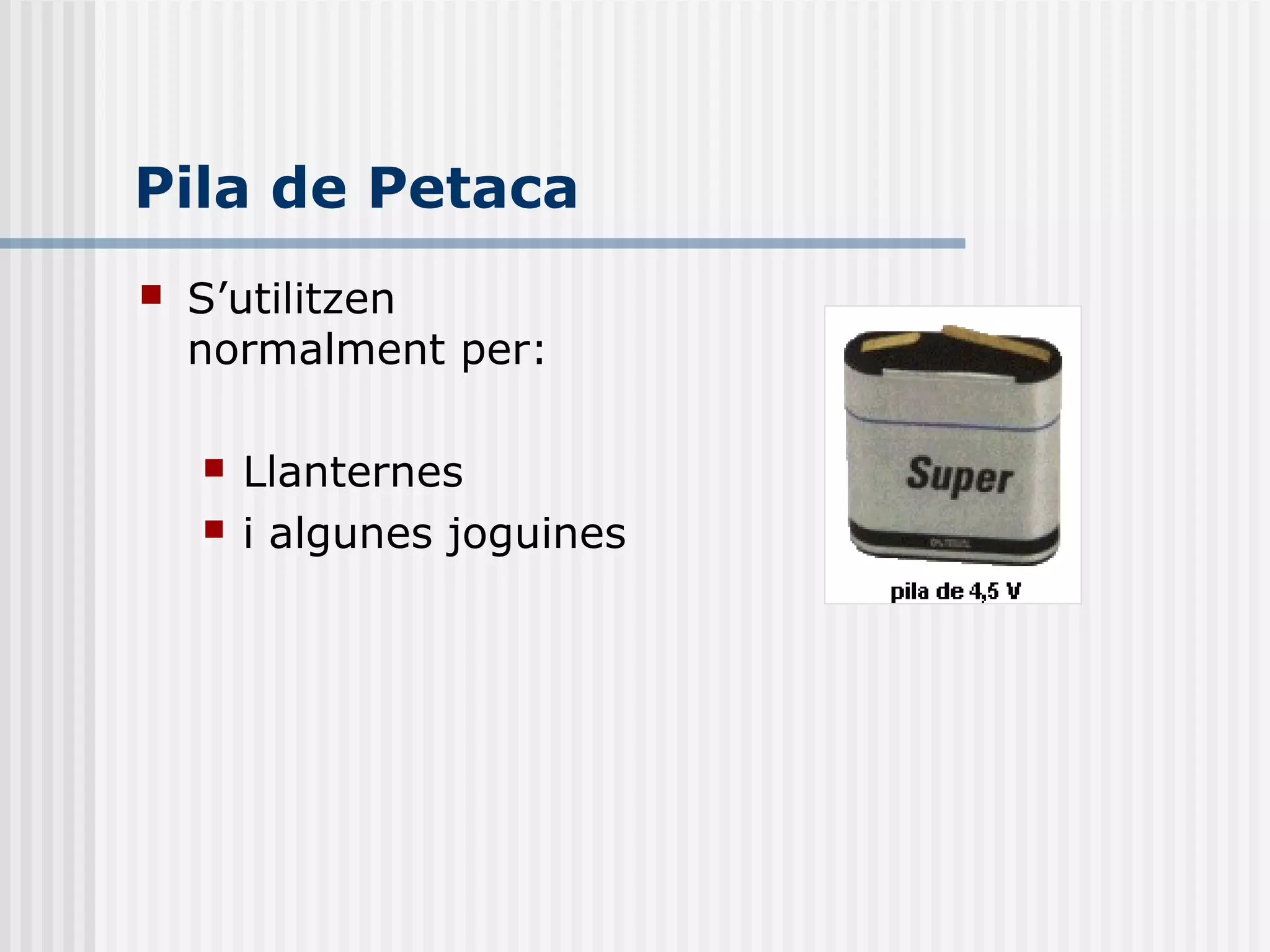 Pila de Petaca
 S’utilitzen
normalment per:
 Llanternes
 i algunes joguines
 