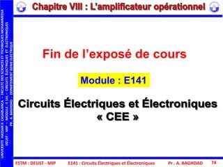 FSTM : DEUST - MIP E141 : Circuits Électriques et Électroniques Pr . A. BAGHDAD 74
Fin de l’exposé de cours
Module : E141
UNIVERSITEHASSANIICASABLANCA–FACULTEDESSCIENCESETTECHNIQUESMOHAMMEDIA
DEUST-MIP–MODULE:E141–CIRCUITSÉLECTRIQUESETÉLECTRONIQUES
PR.A.BAGHDAD-DEPARTEMENTGENIEELECTRIQUE
 