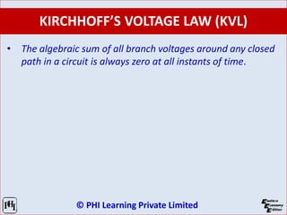 © PHI Learning Private Limited
KIRCHHOFF’S VOLTAGE LAW (KVL)
• The algebraic sum of all branch voltages around any closed
path in a circuit is always zero at all instants of time.
 