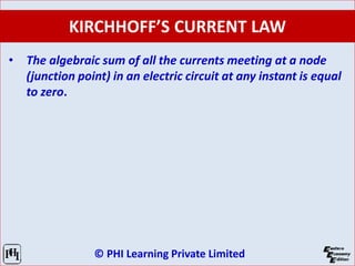 © PHI Learning Private Limited
KIRCHHOFF’S CURRENT LAW
• The algebraic sum of all the currents meeting at a node
(junction point) in an electric circuit at any instant is equal
to zero.
 