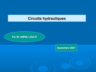 Circuits hydrauliques
Par Mr AMINE LOULIT
Septembre 2007
 