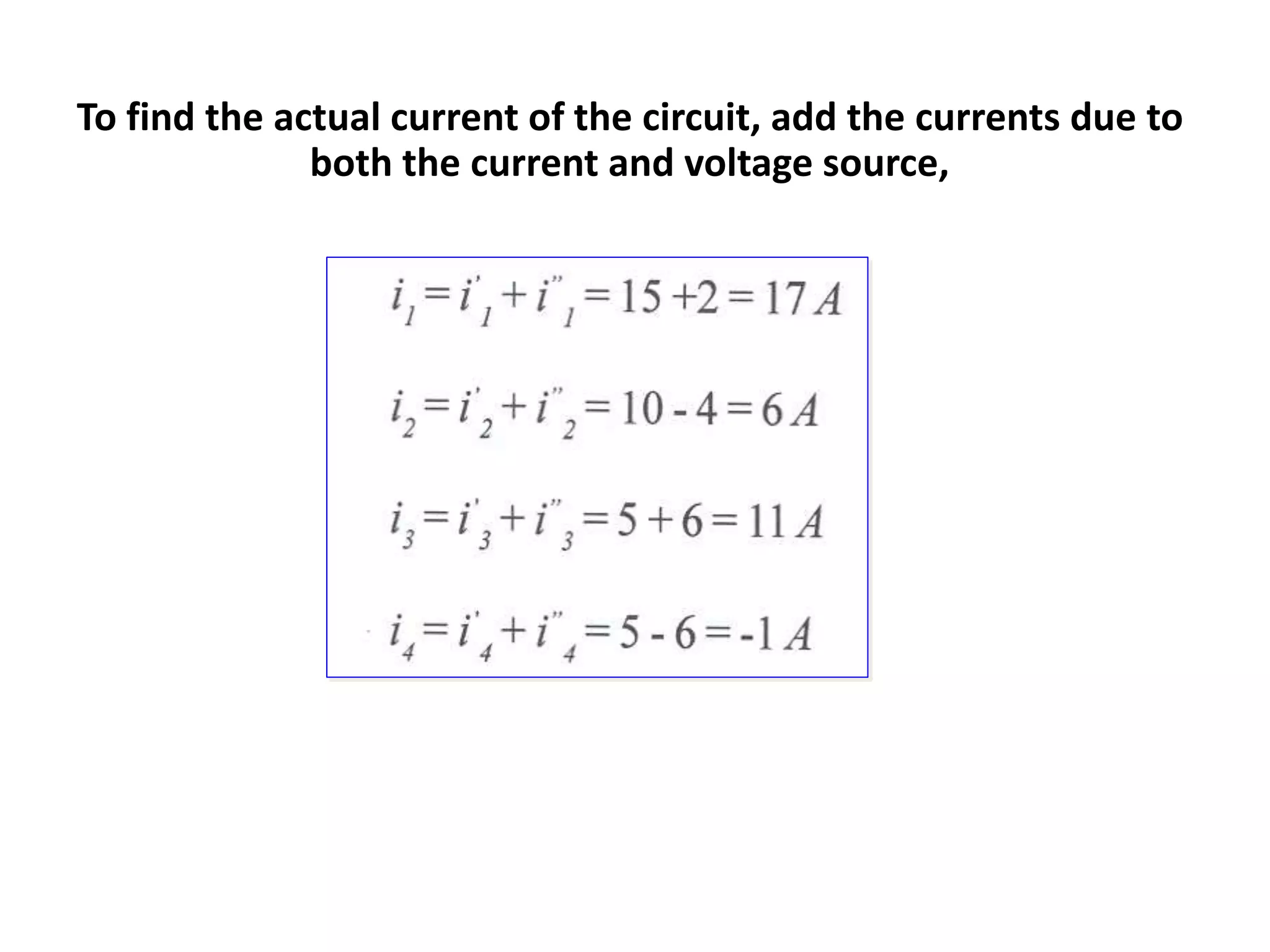 To find the actual current of the circuit, add the currents due to
both the current and voltage source,
 