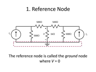 1. Reference Node

                500            500

                          +

I1                    V       1k     500   I2
              500
                          –




The reference node is called the ground node
                 where V = 0
 