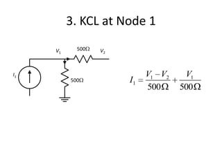 3. KCL at Node 1

     V1     500   V2



I1                          V1 V2    V1
          500          I1
                            500     500
 