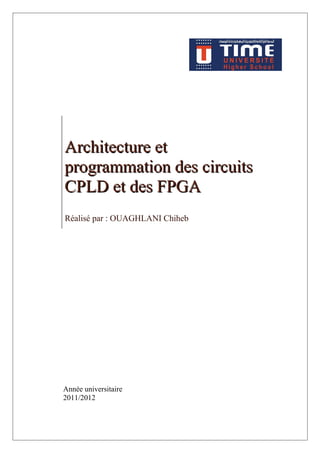 Architecture etArchitecture et
programmation des circuitsprogrammation des circuits
CPLD et des FPGACPLD et des FPGA
Réalisé par : OUAGHLANI Chiheb
Année universitaire
2011/2012
 
