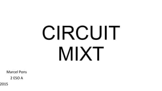 CIRCUIT
MIXT
Marcel Pons
2 ESO A
2015
 