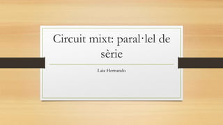 Circuit mixt: paral·lel de
sèrie
Laia Hernando
 