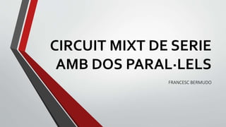 CIRCUIT MIXT DE SERIE
AMB DOS PARAL·LELS
FRANCESC BERMUDO
 