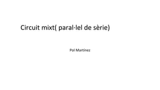 Pol Martínez
Circuit mixt( paral·lel de sèrie)
 
