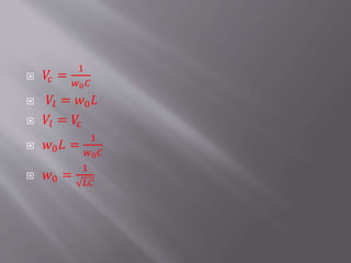  𝑉𝑐 =
1
𝑤0 𝐶
 𝑉𝑙 = 𝑤0 𝐿
 𝑉𝑙 = 𝑉𝑐
 𝑤0 𝐿 =
1
𝑤0 𝐶
 𝑤0 =
1
𝐿𝐶
 