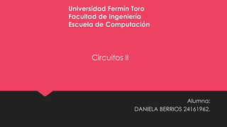 Universidad Fermín Toro
Facultad de Ingeniería
Escuela de Computación
Alumna:
DANIELA BERRIOS 24161962.
Circuitos II
 
