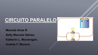 CIRCUITO PARALELO
Marcela Arias R.
Nelly Marcela Gálvez.
Katherin L. Mondragón.
Andrés F. Moreno.
 