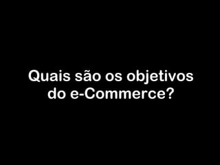 Quais são os objetivos do e-Commerce? 