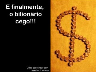 E finalmente,  o bilionário cego!!! Cifrão desenhado com  moedas douradas 
