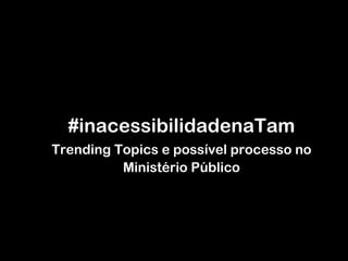 #inacessibilidadenaTam Trending Topics e possível processo no Ministério Público 