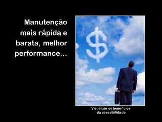 Visualizar os benefícios  da acessibilidade Manutenção mais rápida e barata, melhor performance… 