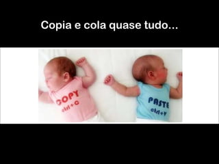 Copia e cola quase tudo... 