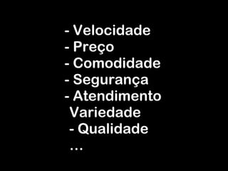 - Velocidade - Preço - Comodidade - Segurança - Atendimento Variedade - Qualidade … 