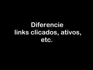 Diferencie  links clicados, ativos, etc. 