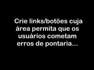 Crie links/botões cuja área permita que os usuários cometam erros de pontaria... 
