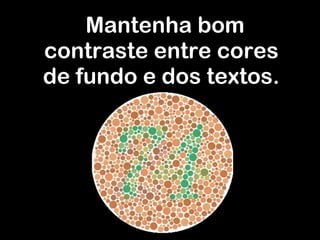 Mantenha bom contraste entre cores de fundo e dos textos. 