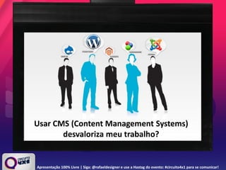 Usar CMS (Content Management Systems)
desvaloriza meu trabalho?
Apresentação 100% Livre | Siga: @rafaeldesigner e use a Hastag do evento: #circuito4x1 para se comunicar!
 