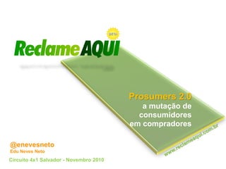 Prosumers 2.0
a mutação de
consumidores
em compradores
Circuito 4x1 Salvador - Novembro 2010
@enevesneto
Edu Neves Neto
 