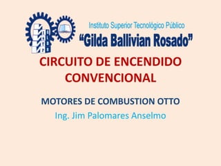 CIRCUITO DE ENCENDIDO
CONVENCIONAL
MOTORES DE COMBUSTION OTTO
Ing. Jim Palomares Anselmo
 