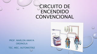 CIRCUITO DE
ENCENDIDO
CONVENCIONAL
PROF. MARLON AMAYA
ORDINOLA
TEC. MEC. AUTOMOTRIZ
 