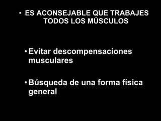 ES ACONSEJABLE QUE TRABAJES TODOS LOS MÚSCULOS   Evitar descompensaciones musculares Búsqueda de una forma física general 