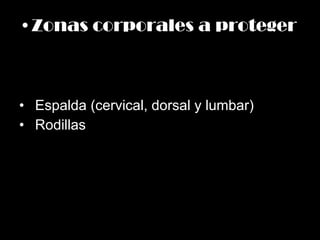 Zonas corporales a proteger Espalda (cervical, dorsal y lumbar) Rodillas 