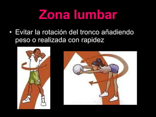 Zona lumbar Evitar la rotación del tronco añadiendo peso o realizada con rapidez 
