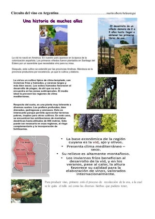 Circuito del vino en Argentina..................................................................martin alberto belaustegui
Para producir vino, primero está el proceso de recolección de la uva, a la cual
se le quita el tallo así como las diversas hierbas que pudiera tener,
 