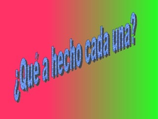 ¿Qué a hecho cada una?