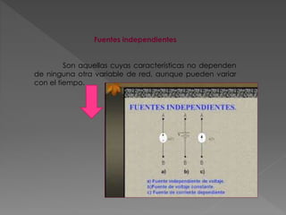 Fuentes independientes
Son aquellas cuyas características no dependen
de ninguna otra variable de red, aunque pueden variar
con el tiempo.
 